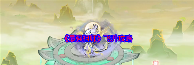《最强祖师》飞升攻略
