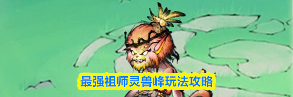 最强祖师灵兽峰玩法攻略
