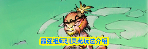 最强祖师驯灵苑玩法介绍