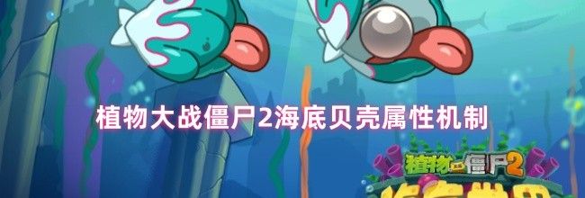 植物大战僵尸2海底贝壳属性机制