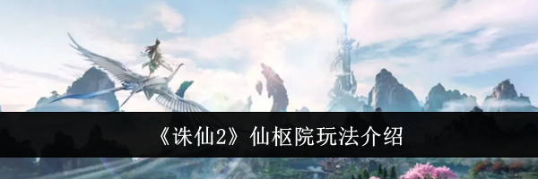《诛仙2》仙枢院玩法介绍