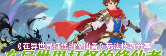 《在异世界打怪的修仙者》玩法技巧分享