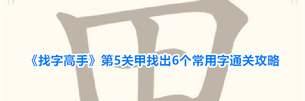 《找字高手》第5关甲找出6个常用字通关攻略