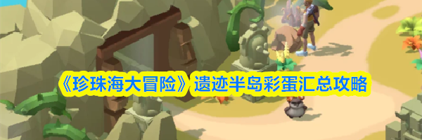 《珍珠海大冒险》遗迹半岛彩蛋汇总攻略