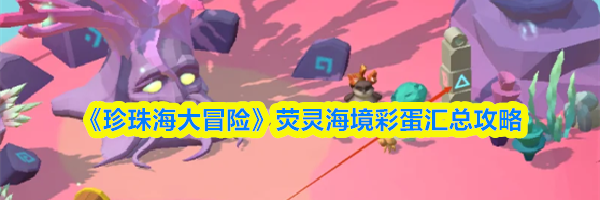 《珍珠海大冒险》荧灵海境彩蛋汇总攻略
