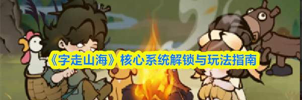 《字走山海》核心系统解锁与玩法指南