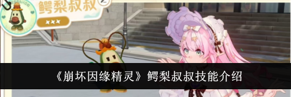 《崩坏因缘精灵》鳄梨叔叔技能介绍