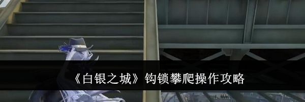 《白银之城》钩锁攀爬操作攻略
