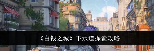 《白银之城》下水道探索攻略