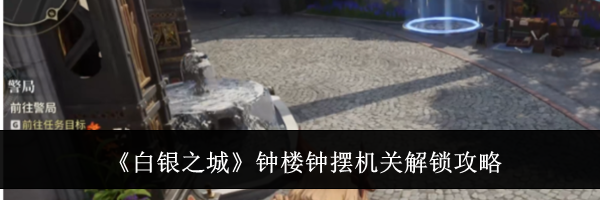 《白银之城》钟楼钟摆机关解锁攻略