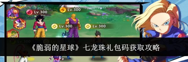 《脆弱的星球》七龙珠礼包码获取攻略