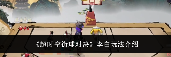 《超时空街球对决》李白玩法介绍