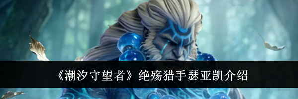 《潮汐守望者》绝殇猎手瑟亚凯介绍