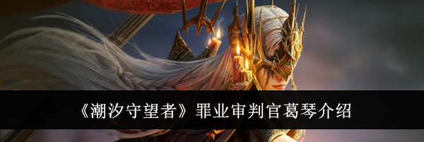《潮汐守望者》罪业审判官葛琴介绍