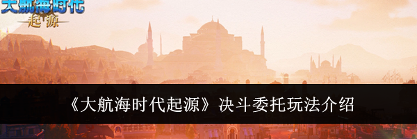 《大航海时代起源》决斗委托玩法介绍
