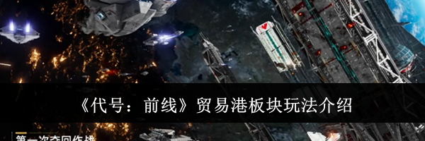 《代号：前线》贸易港板块玩法介绍