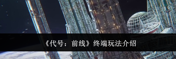 《代号：前线》终端玩法介绍