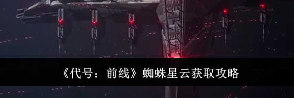 《代号：前线》蜘蛛星云获取攻略