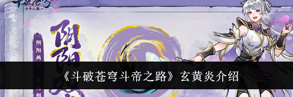 《斗破苍穹斗帝之路》玄黄炎介绍
