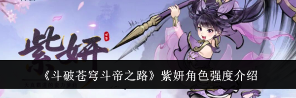 《斗破苍穹斗帝之路》紫妍角色强度介绍