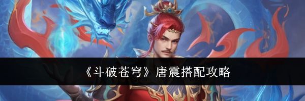 《斗破苍穹》唐震搭配攻略