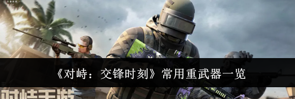 《对峙：交锋时刻》常用重武器一览