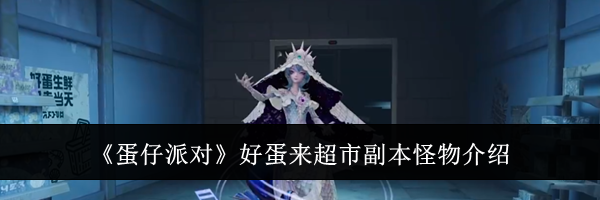 《蛋仔派对》好蛋来超市副本怪物介绍