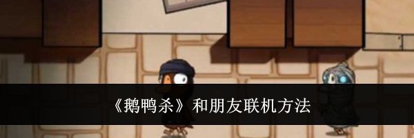 《鹅鸭杀》和朋友联机方法