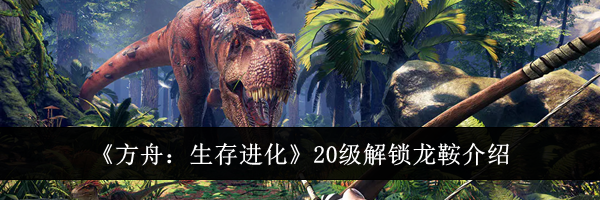 《方舟：生存进化》20级解锁龙鞍介绍