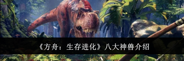 《方舟：生存进化》八大神兽介绍