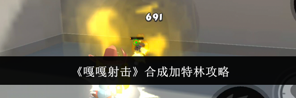 《嘎嘎射击》合成加特林攻略