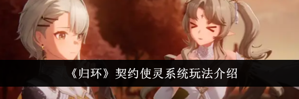 《归环》契约使灵系统玩法介绍