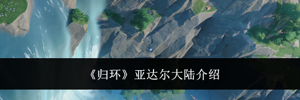 《归环》亚达尔大陆介绍