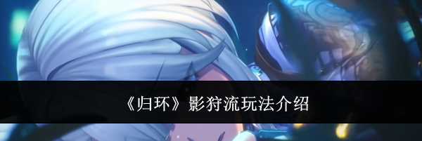 《归环》影狩流玩法介绍