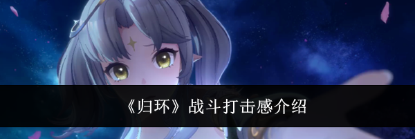 《归环》战斗打击感介绍