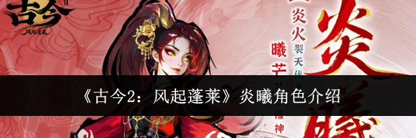 《古今2：风起蓬莱》炎曦角色介绍