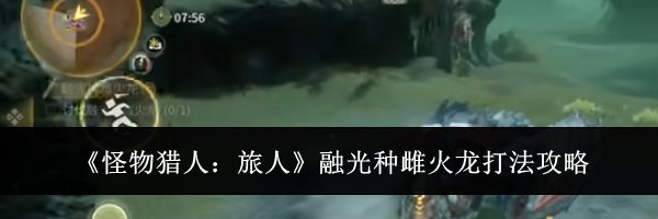 《怪物猎人：旅人》融光种雌火龙打法攻略