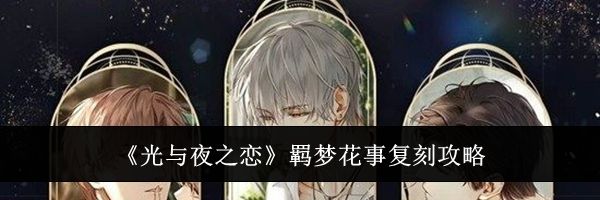《光与夜之恋》羁梦花事复刻攻略