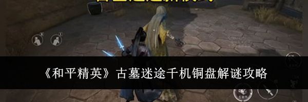 《和平精英》古墓迷途千机铜盘解谜攻略