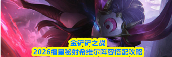 金铲铲之战2026福星秘射希维尔阵容搭配攻略