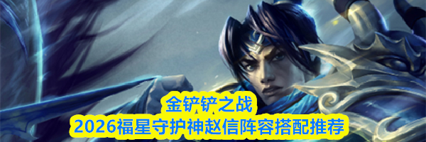 金铲铲之战2026福星守护神赵信阵容搭配推荐