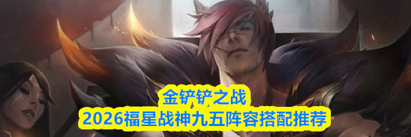 金铲铲之战2026福星战神九五阵容搭配推荐