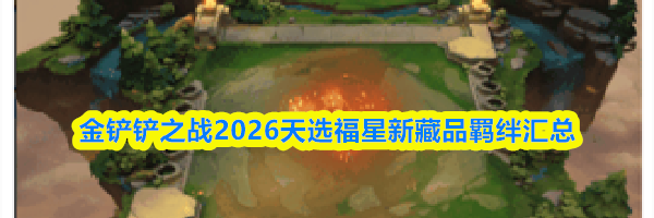 金铲铲之战2026天选福星新藏品羁绊汇总