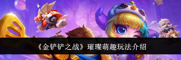 《金铲铲之战》璀璨萌趣玩法介绍