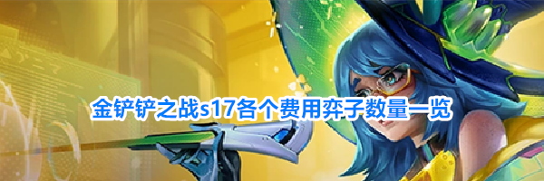 金铲铲之战s17各个费用弈子数量一览