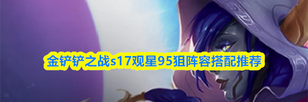金铲铲之战s17观星95狙阵容搭配推荐