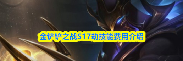 金铲铲之战S17劫技能费用介绍