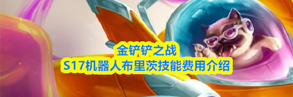 金铲铲之战S17机器人布里茨技能费用介绍