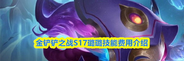 金铲铲之战S17璐璐技能费用介绍