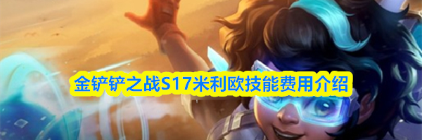 金铲铲之战S17米利欧技能费用介绍